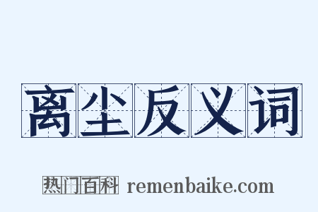 离尘反义词是什么意思的图片